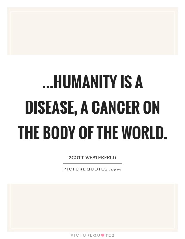 ...humanity is a disease, a cancer on the body of the world. Picture Quote #1