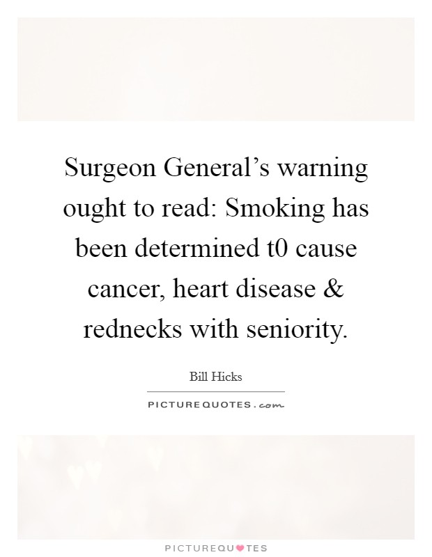 Surgeon General's warning ought to read: Smoking has been determined t0 cause cancer, heart disease and rednecks with seniority. Picture Quote #1