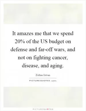 It amazes me that we spend 20% of the US budget on defense and far-off wars, and not on fighting cancer, disease, and aging Picture Quote #1