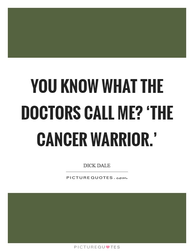 You know what the doctors call me? ‘The Cancer Warrior.' Picture Quote #1