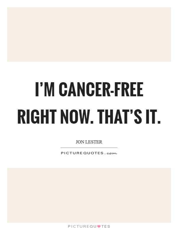 I'm cancer-free right now. That's it. Picture Quote #1