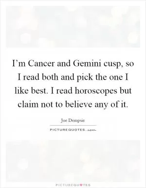 I’m Cancer and Gemini cusp, so I read both and pick the one I like best. I read horoscopes but claim not to believe any of it Picture Quote #1
