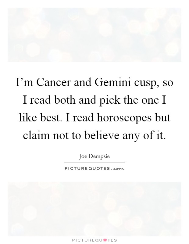 I'm Cancer and Gemini cusp, so I read both and pick the one I like best. I read horoscopes but claim not to believe any of it. Picture Quote #1