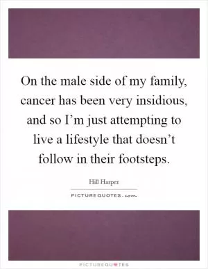 On the male side of my family, cancer has been very insidious, and so I’m just attempting to live a lifestyle that doesn’t follow in their footsteps Picture Quote #1