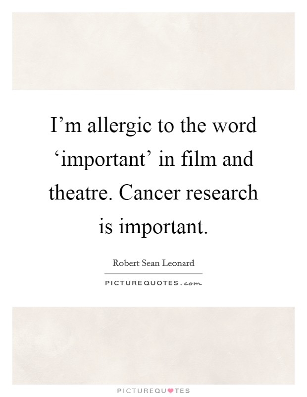 I'm allergic to the word ‘important' in film and theatre. Cancer research is important. Picture Quote #1