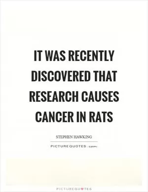 It was recently discovered that research causes cancer in rats Picture Quote #1