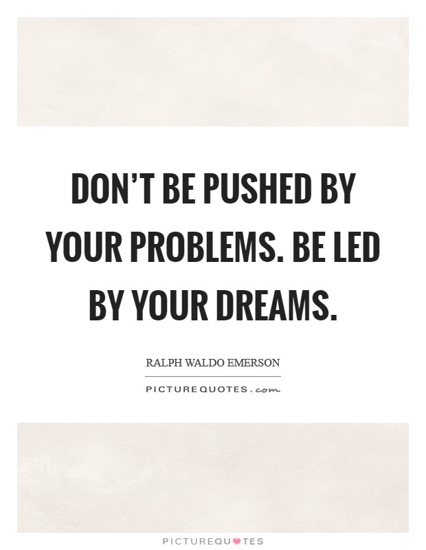 Don't be pushed by your problems. Be led by your dreams. Picture Quote #1