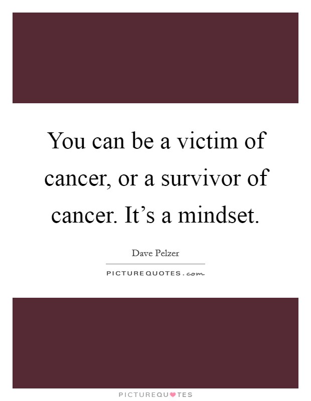 You can be a victim of cancer, or a survivor of cancer. It's a mindset. Picture Quote #1