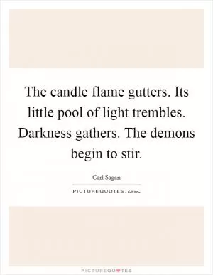 The candle flame gutters. Its little pool of light trembles. Darkness gathers. The demons begin to stir Picture Quote #1