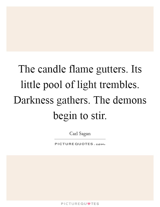The candle flame gutters. Its little pool of light trembles. Darkness gathers. The demons begin to stir. Picture Quote #1