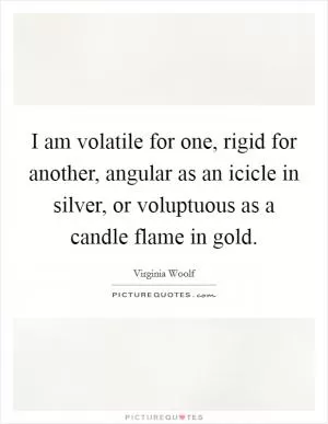 I am volatile for one, rigid for another, angular as an icicle in silver, or voluptuous as a candle flame in gold Picture Quote #1