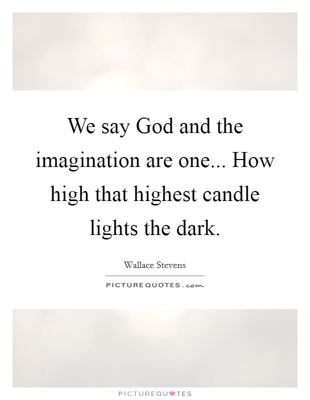 We say God and the imagination are one... How high that highest candle lights the dark. Picture Quote #1