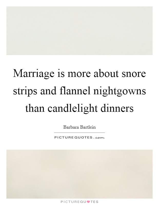 Marriage is more about snore strips and flannel nightgowns than candlelight dinners Picture Quote #1
