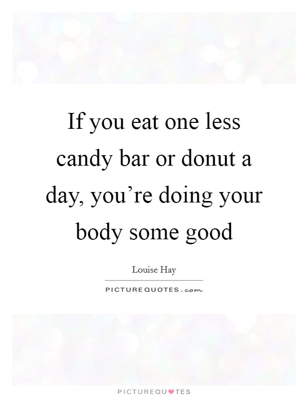 If you eat one less candy bar or donut a day, you're doing your body some good Picture Quote #1