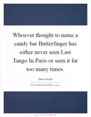 Whoever thought to name a candy bar Butterfinger has either never seen Last Tango In Paris or seen it far too many times Picture Quote #1