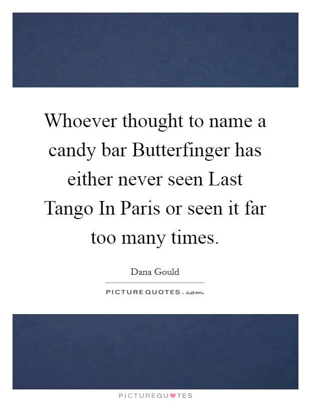 Whoever thought to name a candy bar Butterfinger has either never seen Last Tango In Paris or seen it far too many times. Picture Quote #1