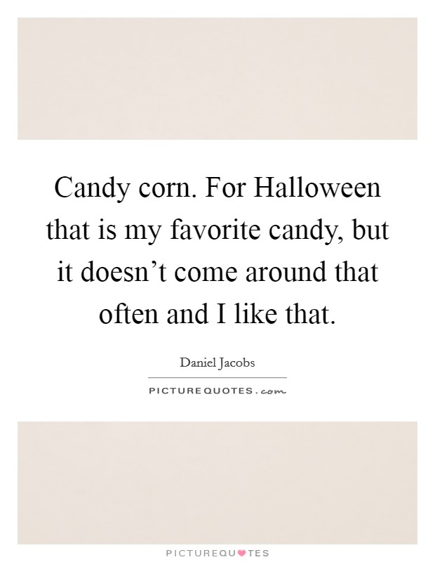 Candy corn. For Halloween that is my favorite candy, but it doesn't come around that often and I like that. Picture Quote #1