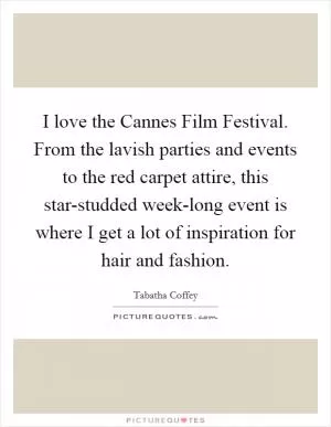 I love the Cannes Film Festival. From the lavish parties and events to the red carpet attire, this star-studded week-long event is where I get a lot of inspiration for hair and fashion Picture Quote #1