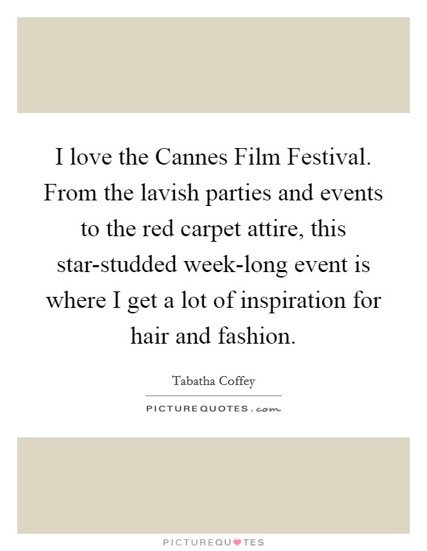 I love the Cannes Film Festival. From the lavish parties and events to the red carpet attire, this star-studded week-long event is where I get a lot of inspiration for hair and fashion. Picture Quote #1