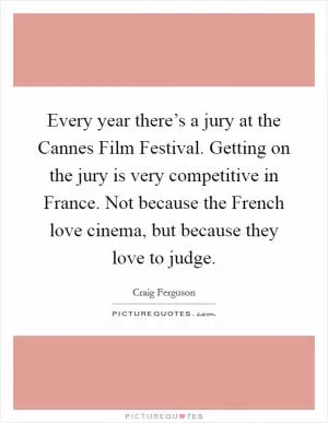 Every year there’s a jury at the Cannes Film Festival. Getting on the jury is very competitive in France. Not because the French love cinema, but because they love to judge Picture Quote #1