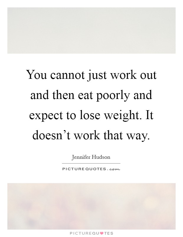 You cannot just work out and then eat poorly and expect to lose weight. It doesn't work that way. Picture Quote #1
