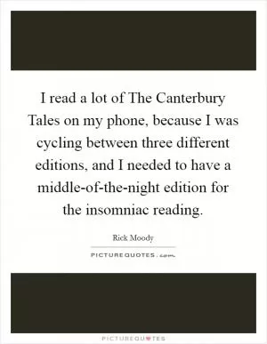 I read a lot of The Canterbury Tales on my phone, because I was cycling between three different editions, and I needed to have a middle-of-the-night edition for the insomniac reading Picture Quote #1