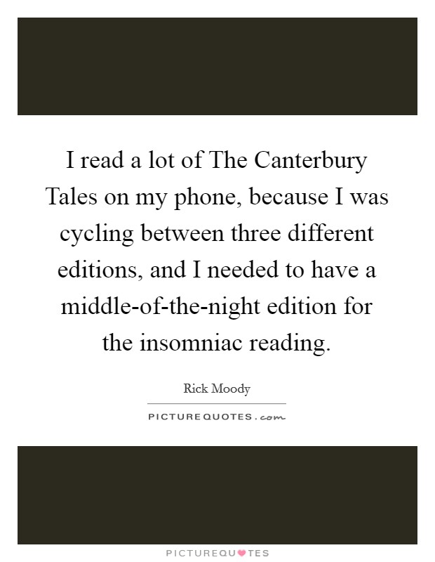 I read a lot of The Canterbury Tales on my phone, because I was cycling between three different editions, and I needed to have a middle-of-the-night edition for the insomniac reading. Picture Quote #1