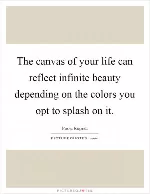 The canvas of your life can reflect infinite beauty depending on the colors you opt to splash on it Picture Quote #1