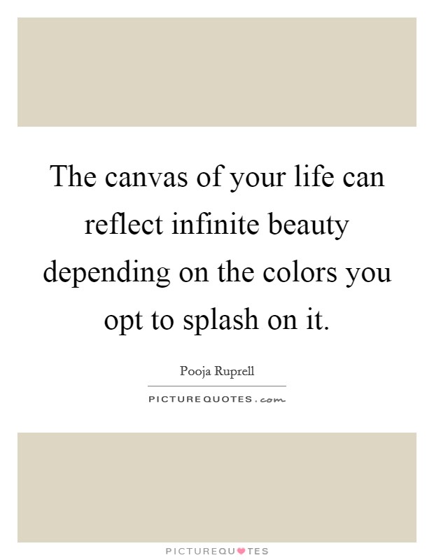 The canvas of your life can reflect infinite beauty depending on the colors you opt to splash on it. Picture Quote #1