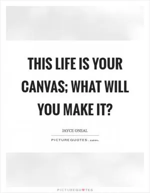 This life is your canvas; what will you make it? Picture Quote #1