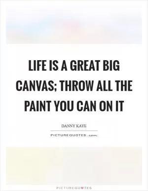 Life is a great big canvas; throw all the paint you can on it Picture Quote #1
