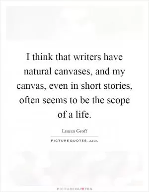 I think that writers have natural canvases, and my canvas, even in short stories, often seems to be the scope of a life Picture Quote #1