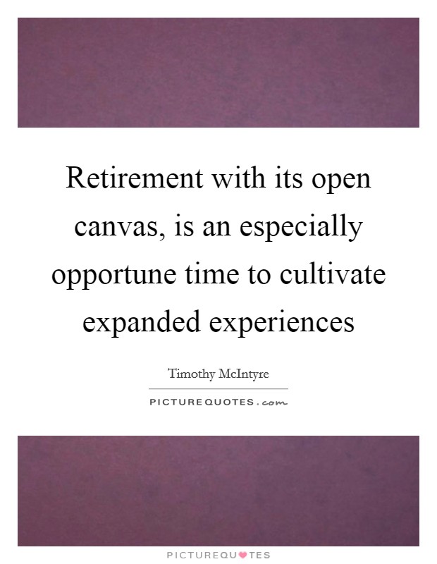 Retirement with its open canvas, is an especially opportune time to cultivate expanded experiences Picture Quote #1