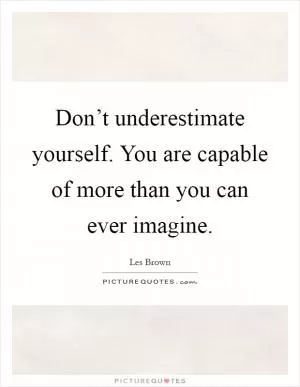 Don’t underestimate yourself. You are capable of more than you can ever imagine Picture Quote #1