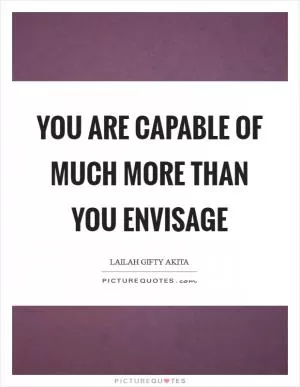 You are capable of much more than you envisage Picture Quote #1
