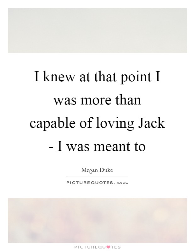 I knew at that point I was more than capable of loving Jack - I was meant to Picture Quote #1