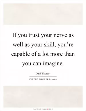If you trust your nerve as well as your skill, you’re capable of a lot more than you can imagine Picture Quote #1