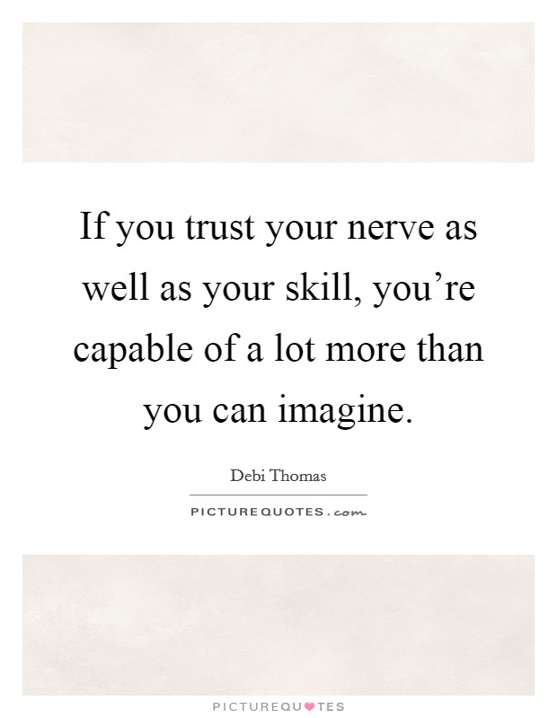 If you trust your nerve as well as your skill, you're capable of a lot more than you can imagine. Picture Quote #1