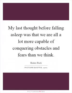 My last thought before falling asleep was that we are all a lot more capable of conquering obstacles and fears than we think Picture Quote #1
