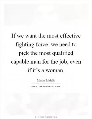 If we want the most effective fighting force, we need to pick the most qualified capable man for the job, even if it’s a woman Picture Quote #1