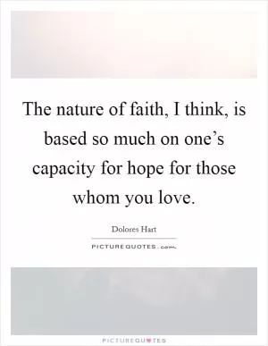 The nature of faith, I think, is based so much on one’s capacity for hope for those whom you love Picture Quote #1
