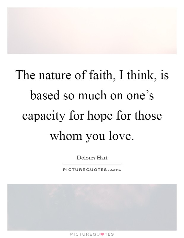 The nature of faith, I think, is based so much on one's capacity for hope for those whom you love. Picture Quote #1