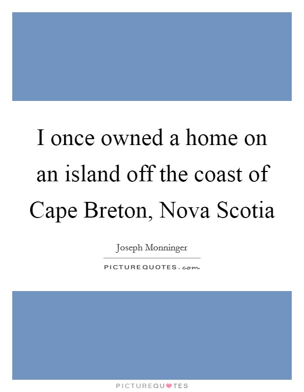 I once owned a home on an island off the coast of Cape Breton, Nova Scotia Picture Quote #1