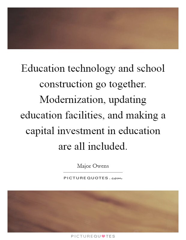 Education technology and school construction go together. Modernization, updating education facilities, and making a capital investment in education are all included. Picture Quote #1