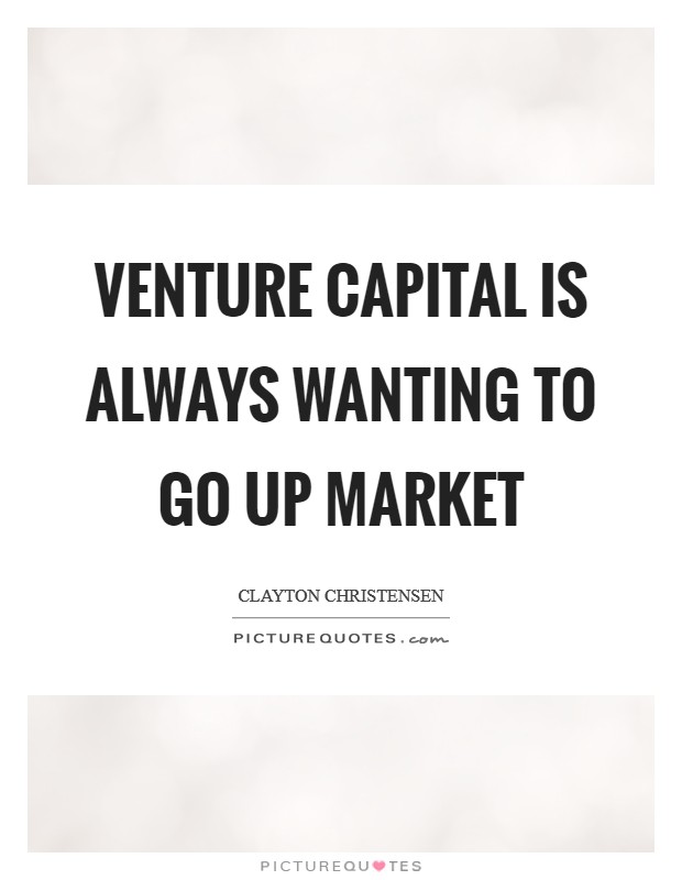 Venture capital is always wanting to go up market Picture Quote #1