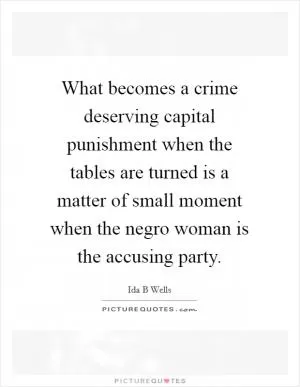 What becomes a crime deserving capital punishment when the tables are turned is a matter of small moment when the negro woman is the accusing party Picture Quote #1