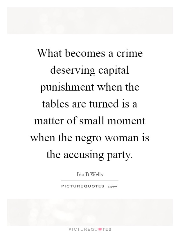 What becomes a crime deserving capital punishment when the tables are turned is a matter of small moment when the negro woman is the accusing party. Picture Quote #1