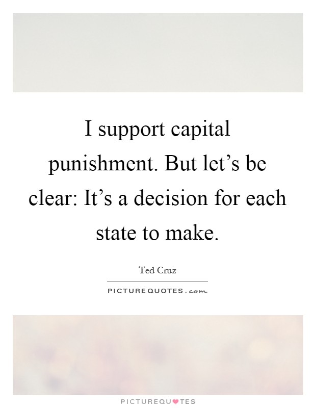 I support capital punishment. But let's be clear: It's a decision for each state to make. Picture Quote #1