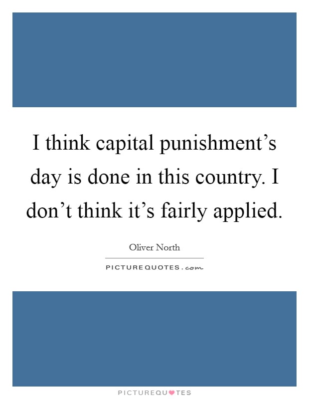 I think capital punishment's day is done in this country. I don't think it's fairly applied. Picture Quote #1