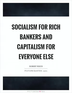 Socialism for rich bankers and capitalism for everyone else Picture Quote #1